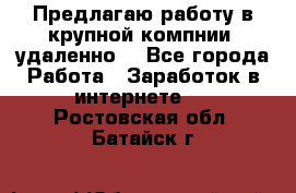 Предлагаю работу в крупной компнии (удаленно) - Все города Работа » Заработок в интернете   . Ростовская обл.,Батайск г.